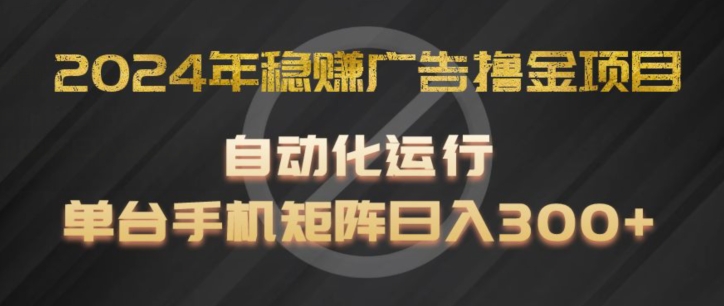 2024年稳赚广告撸金项目，全程自动化运行，单台手机就可以矩阵操作，日入300+【揭秘】-成可创学网