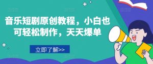 音乐短剧原创教程,小白也可轻松制作,天天爆单-成可创学网