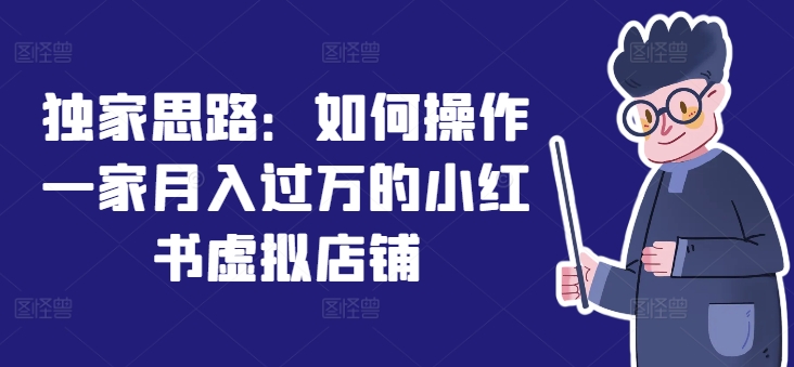 独家思路：如何操作一家月入过万的小红书虚拟店铺-成可创学网
