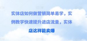 实体店如何做营销简单易学,实例教学快速提升进店流量,实体店这样能卖爆-成可创学网