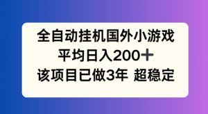 全自动挂机国外小游戏,平均日入200+,此项目已经做了3年 稳定持久【揭秘】-成可创学网