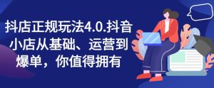 抖店正规玩法4.0,抖音小店从基础、运营到爆单,你值得拥有-成可创学网