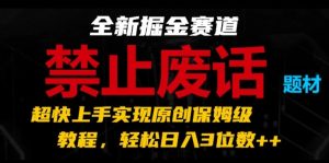 全新掘金赛道，禁止废话题材，超快上手实现原创保姆级教程，轻松日入3位数【揭秘】-成可创学网