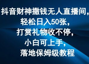抖音财神撒钱无人直播间轻松日入50张,打赏礼物收不停,小白可上手,落地保姆级教程【揭秘】-成可创学网