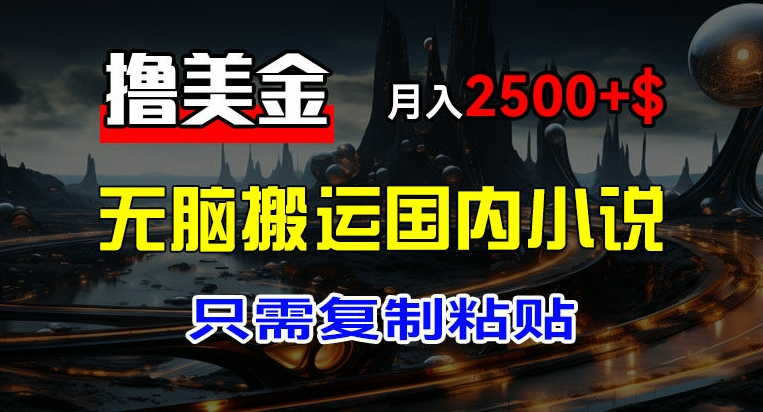 最新撸美金项目，搬运国内小说爽文，只需复制粘贴，稿费月入2500+美金，新手也能快速上手【揭秘】-成可创学网