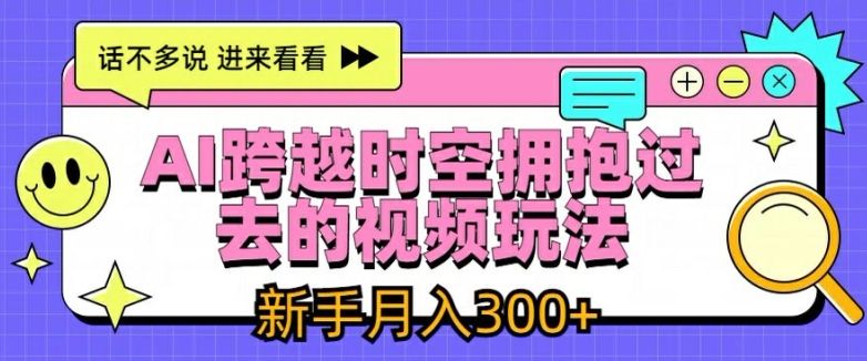 AI跨越时空拥抱过去的视频玩法，新手月入3000+【揭秘】-成可创学网