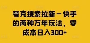夸克搜索拉新—快手的两种万年玩法，零成本日入300+-成可创学网