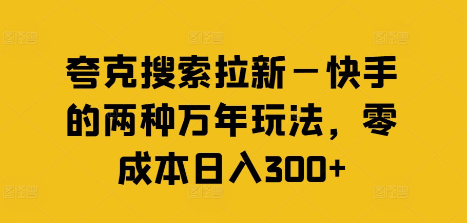 夸克搜索拉新—快手的两种万年玩法，零成本日入300+-成可创学网