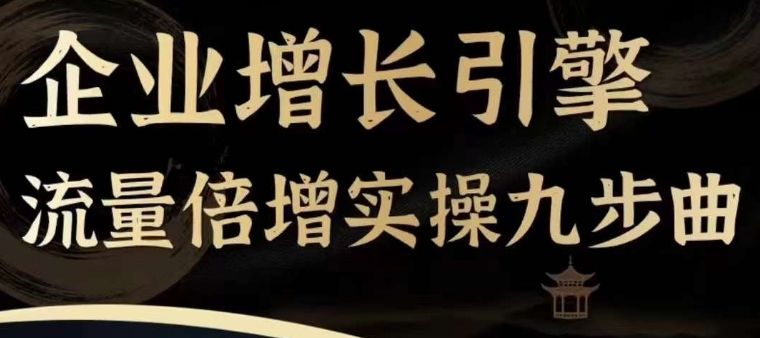 企业增长引擎流量倍增实操九步曲，一套课程帮你找到快速、简单、有效、可复制的获客+变现方式，-成可创学网