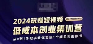 2024短视频创业集训班，2024创业必修，从0到1手把手教你实操1个能盈利的账号-成可创学网