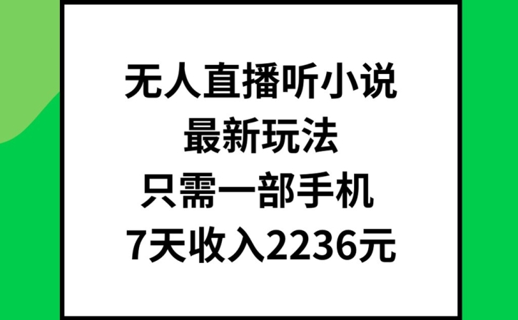 无人直播听小说最新玩法，只需一部手机，7天收入2236元【揭秘】-成可创学网