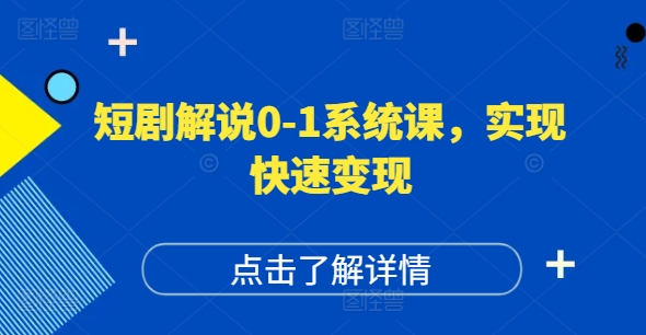 短剧解说0-1系统课，如何做正确的账号运营，打造高权重高播放量的短剧账号，实现快速变现-成可创学网