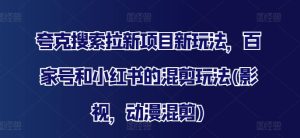 夸克搜索拉新项目新玩法,百家号和小红书的混剪玩法(影视,动漫混剪)-成可创学网