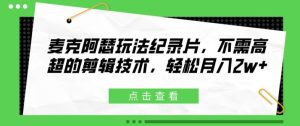 麦克阿瑟玩法纪录片,不需高超的剪辑技术,轻松月入2w+【揭秘】-成可创学网