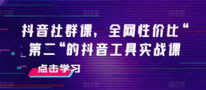 抖音社群课,全网性价比“第二“的抖音工具实战课-成可创学网