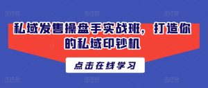 私域发售操盘手实战班,打造你的私域印钞机-成可创学网