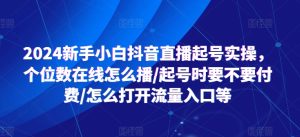 2024新手小白抖音直播起号实操,个位数在线怎么播/起号时要不要付费/怎么打开流量入口等-成可创学网