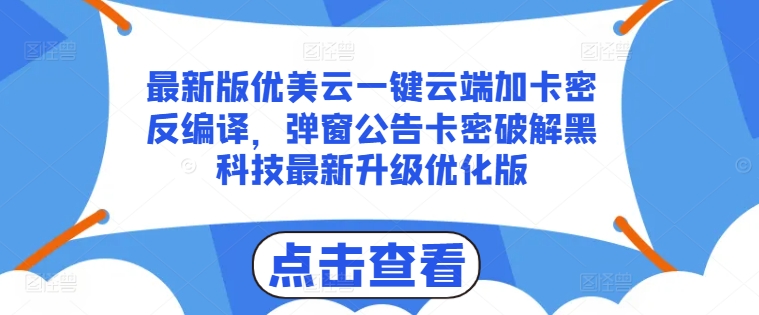最新版优美云一键云端加卡密反编译，弹窗公告卡密破解黑科技最新升级优化版【揭秘】-成可创学网