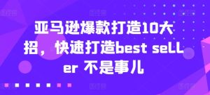 亚马逊爆款打造10大招,快速打造best seller 不是事儿-成可创学网