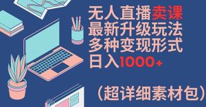 无人直播卖课最新升级玩法,多种变现形式,日入1000+(超详细素材包)【揭秘】-成可创学网