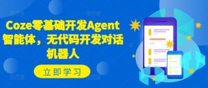 Coze零基础开发Agent智能体，无代码开发对话机器人-成可创学网