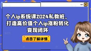 个人ip系统课2024私教班,打造高价值个人ip涨粉转化变现闭环-成可创学网