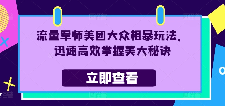 流量军师美团大众粗暴玩法，迅速高效掌握美大秘诀-成可创学网