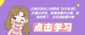 主播运营线上陪跑课【8月新课】,拉爆自然流,做懂流量的主播,新规政策下,自然流破圈攻略-成可创学网