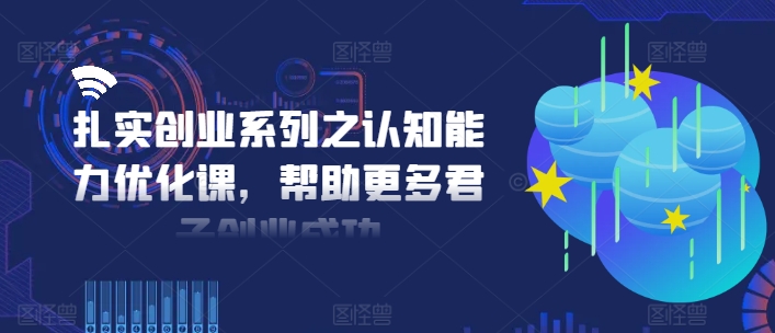 扎实创业系列之认知能力优化课，帮助更多君子创业成功-成可创学网