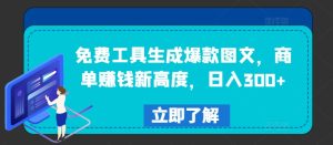 免费工具生成爆款图文,商单赚钱新高度,日入300+【揭秘】-成可创学网