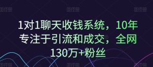 1对1聊天收钱系统,10年专注于引流和成交,全网130万+粉丝-成可创学网