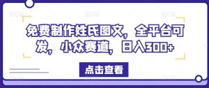 免费制作姓氏图文，全平台可发，小众赛道，日入300+【揭秘】-成可创学网
