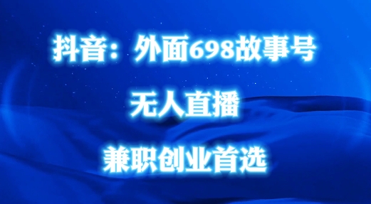外面698的抖音民间故事号无人直播，全民都可操作，不需要直人出镜【揭秘】-成可创学网