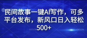 民间故事一键AI写作，可多平台发布，新风口日入轻松500+【揭秘】-成可创学网