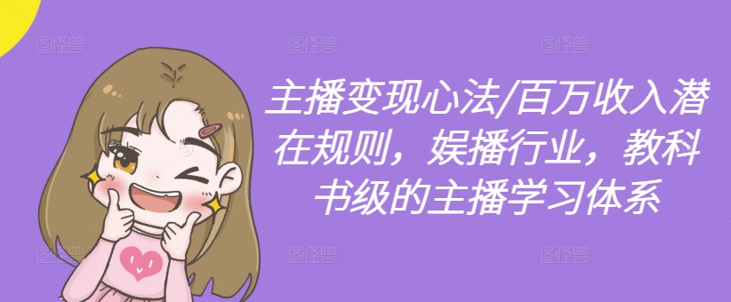 主播变现心法/百万收入潜在规则，娱播行业，教科书级的主播学习体系-成可创学网