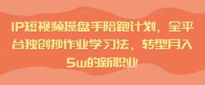 IP短视频操盘手陪跑计划,全平台独创抄作业学习法,转型月入5w的新职业-成可创学网