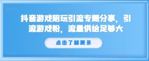 抖音游戏陪玩引流专题分享,引流游戏粉,流量供给足够大-成可创学网