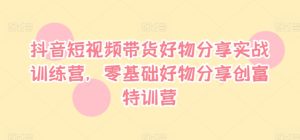 抖音短视频带货好物分享实战训练营,零基础好物分享创富特训营-成可创学网