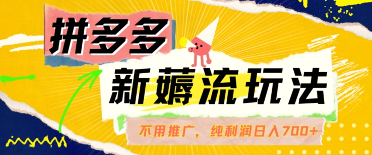 拼多多最新薅流玩法，无需开车推广，纯靠自然流吃饭-单纯赚50+利润，日入700+【揭秘】-成可创学网