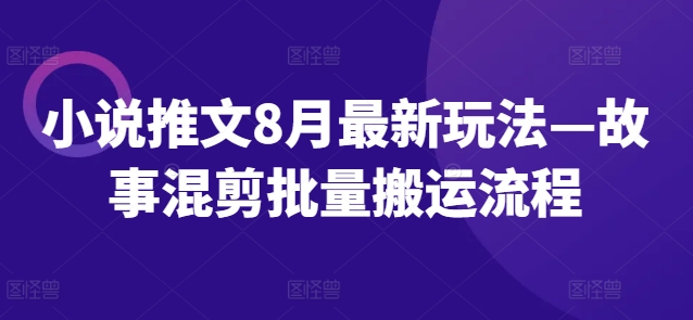 小说推文8月最新玩法—故事混剪批量搬运流程-成可创学网