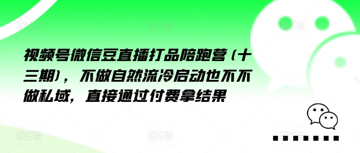 视频号微信豆直播打品陪跑营(十三期)，‮做不‬自‮流然‬冷‮动启‬也不不做私域，‮接直‬通‮付过‬费拿结果-成可创学网