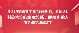 小红书操盘手实战营9.0,用小红书放大你的生意势能,赋能少数人成为优秀操盘手-成可创学网