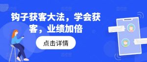 钩子获客大法,学会获客,业绩加倍-成可创学网
