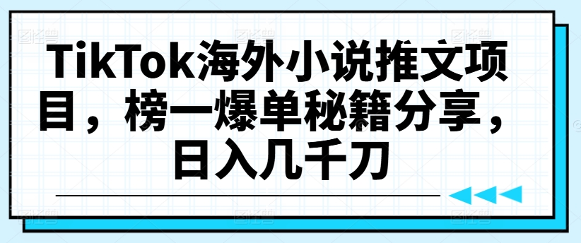 TikTok海外小说推文项目，榜一爆单秘籍分享，日入几千刀-成可创学网