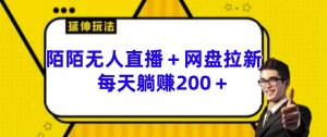 陌陌无人直播+网盘拉新玩法 每天躺赚200+【揭秘】-成可创学网