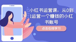 小红书运营课,从0到1运营一个赚钱的小红书账号-成可创学网