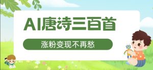 AI唐诗三百首,涨粉变现不再愁,非常适合宝妈的副业【揭秘】-成可创学网