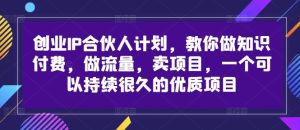 创业IP合伙人计划,教你做知识付费,做流量,卖项目,一个可以持续很久的优质项目-成可创学网