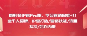 摄影师IP营Pro版，学会营销思维+打造个人品牌，IP营打造/营销技能/流量扶持/合作内推-成可创学网