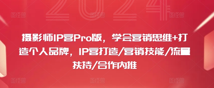 摄影师IP营Pro版，学会营销思维+打造个人品牌，IP营打造/营销技能/流量扶持/合作内推-成可创学网